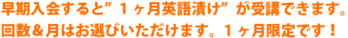 早期入会すると”1ヶ月英語漬け”が受講できます。